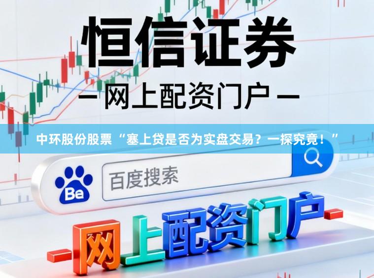 中环股份股票 “塞上贷是否为实盘交易?一探究竟!”
