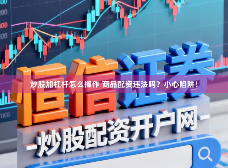 炒股加杠杆怎么操作 商品配资违法吗?小心陷阱!