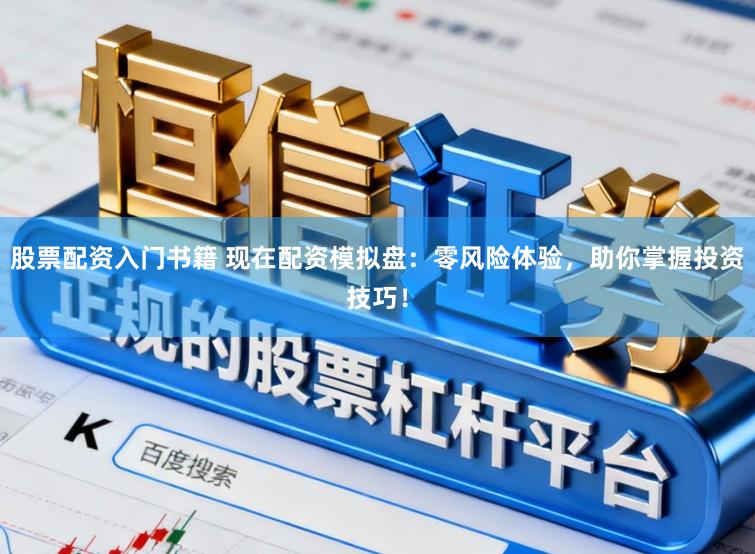 股票配资入门书籍 现在配资模拟盘:零风险体验,助你掌握投资技巧!