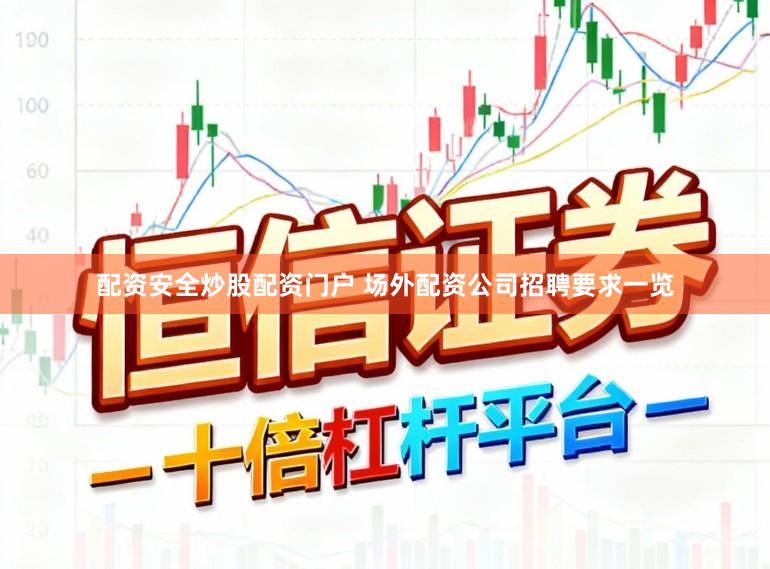 配资安全炒股配资门户 场外配资公司招聘要求一览