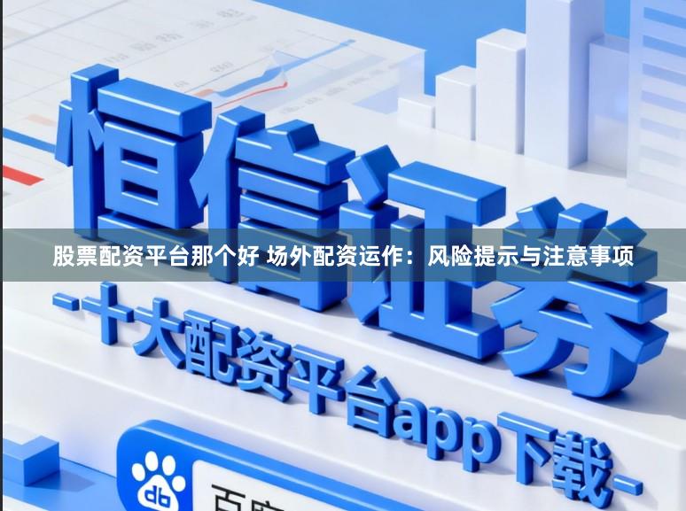 股票配资平台那个好 场外配资运作：风险提示与注意事项