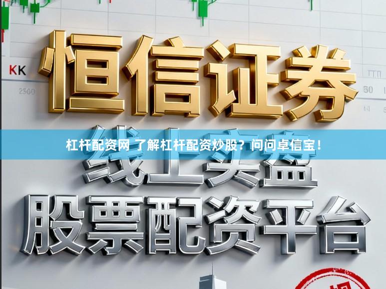 杠杆配资网 了解杠杆配资炒股？问问卓信宝！