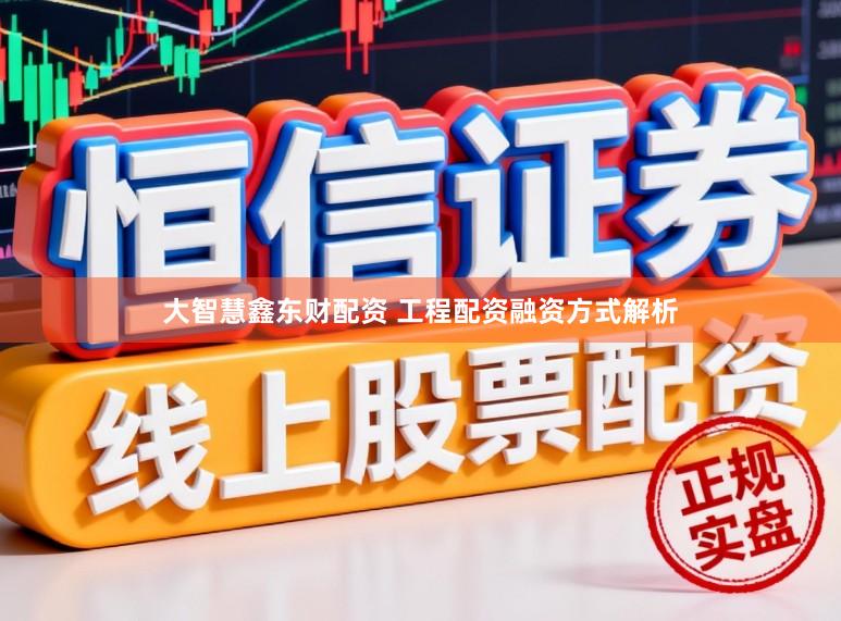 大智慧鑫东财配资 工程配资融资方式解析