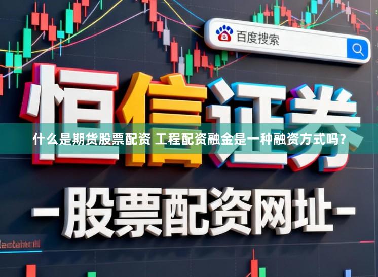 什么是期货股票配资 工程配资融金是一种融资方式吗？