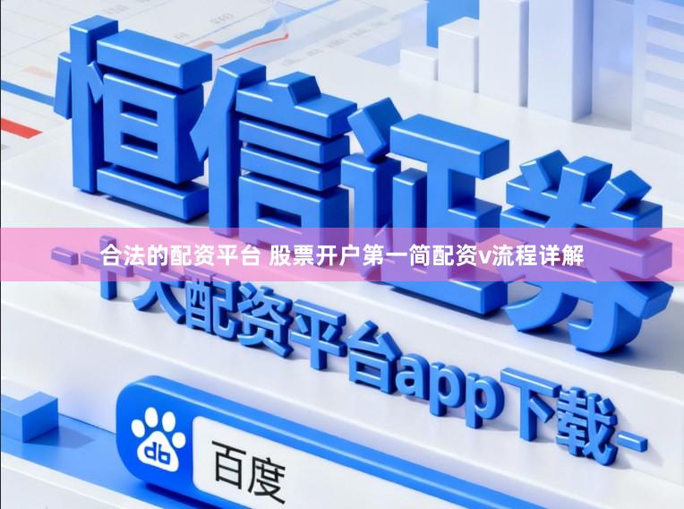 合法的配资平台 股票开户第一简配资v流程详解
