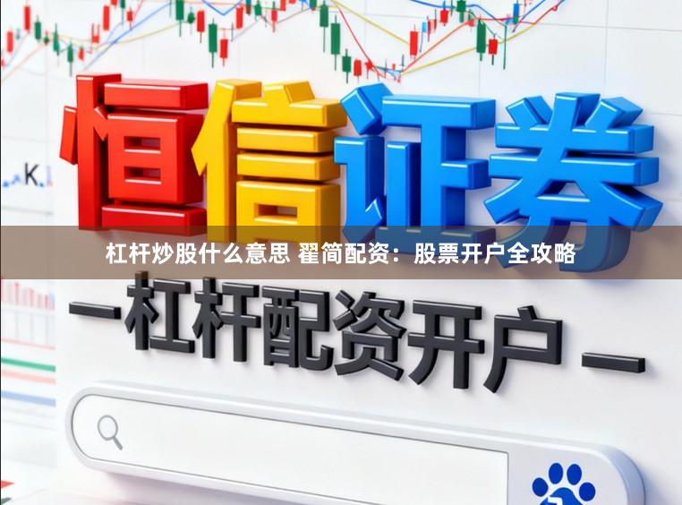 杠杆炒股什么意思 翟简配资：股票开户全攻略