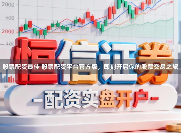 股票配资最佳 股票配资平台官方版，即刻开启你的股票交易之旅