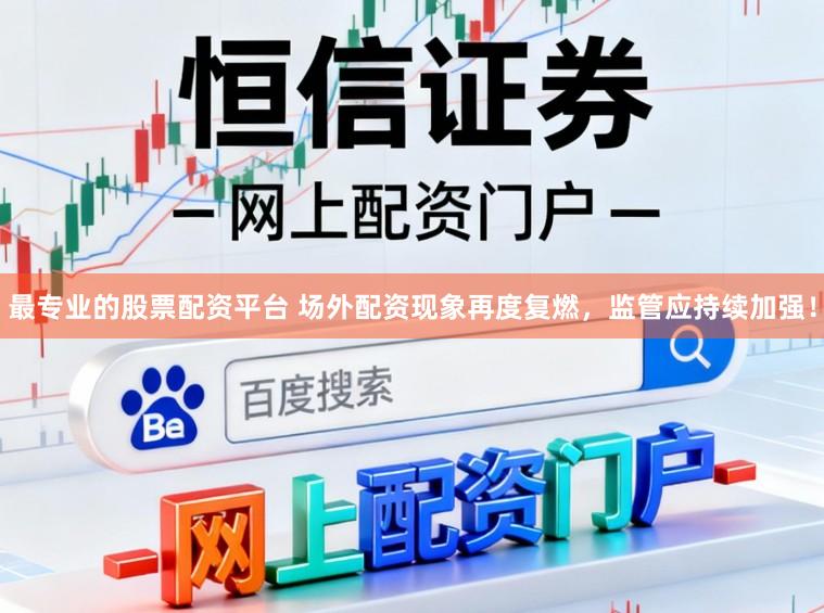 最专业的股票配资平台 场外配资现象再度复燃，监管应持续加强！