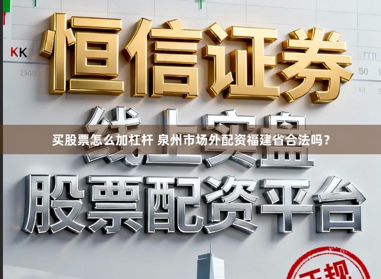 买股票怎么加杠杆 泉州市场外配资福建省合法吗？
