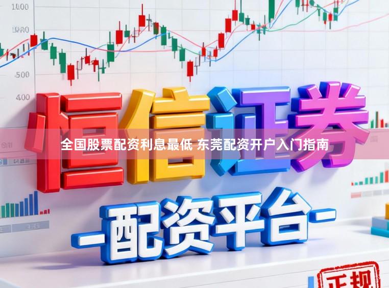 全国股票配资利息最低 东莞配资开户入门指南