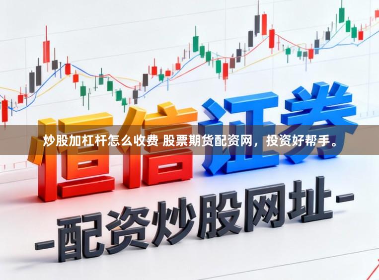 炒股加杠杆怎么收费 股票期货配资网，投资好帮手。