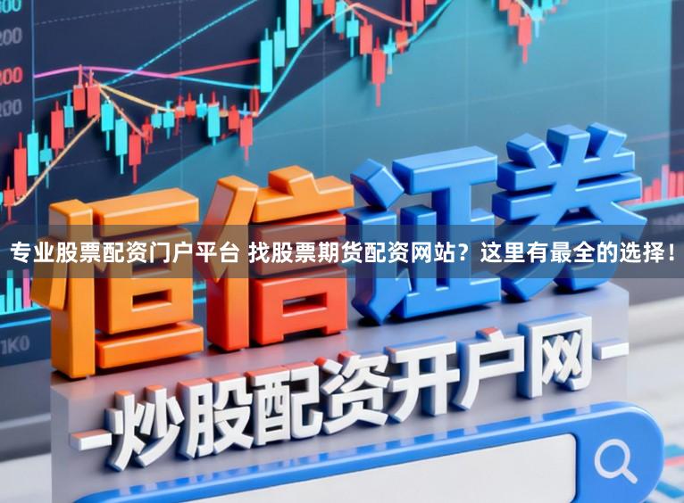 专业股票配资门户平台 找股票期货配资网站？这里有最全的选择！