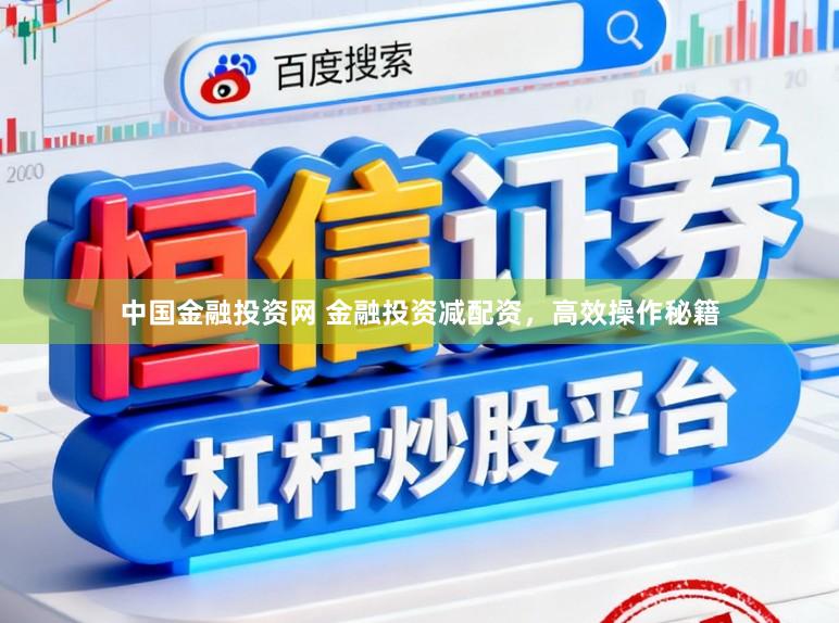 中国金融投资网 金融投资减配资，高效操作秘籍