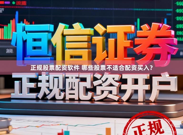 正规股票配资软件 哪些股票不适合配资买入？