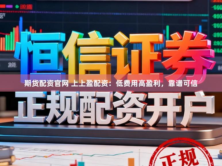 期货配资官网 上上盈配资：低费用高盈利，靠谱可信