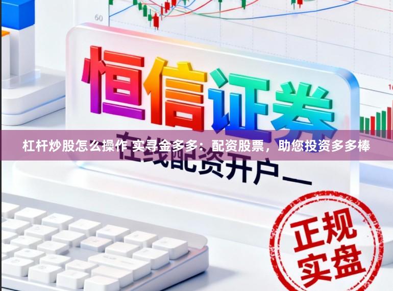 杠杆炒股怎么操作 实寻金多多：配资股票，助您投资多多棒
