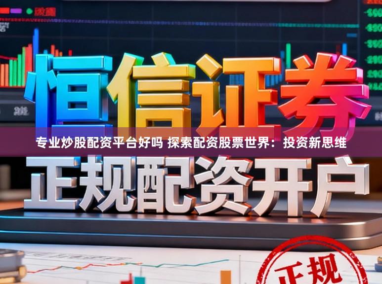 专业炒股配资平台好吗 探索配资股票世界：投资新思维