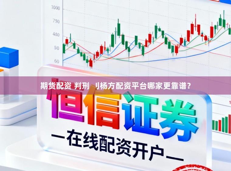 期货配资 判刑 刂杨方配资平台哪家更靠谱？