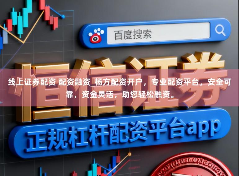 线上证券配资 配资融资_杨方配资开户，专业配资平台，安全可靠，资金灵活，助您轻松融资。