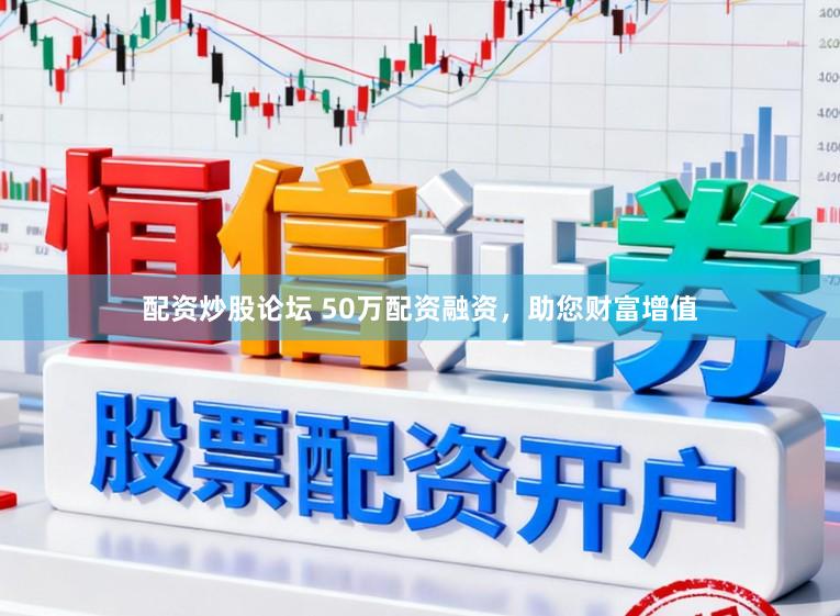 配资炒股论坛 50万配资融资，助您财富增值