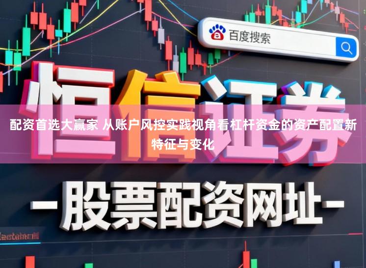 配资首选大赢家 从账户风控实践视角看杠杆资金的资产配置新特征与变化