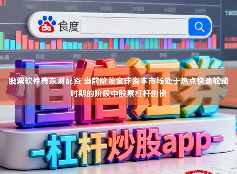 股票软件鑫东财配资 当前阶段全球资本市场处于热点快速轮动时期的阶段中股票杠杆的资