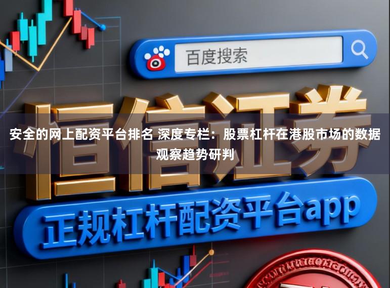 安全的网上配资平台排名 深度专栏：股票杠杆在港股市场的数据观察趋势研判