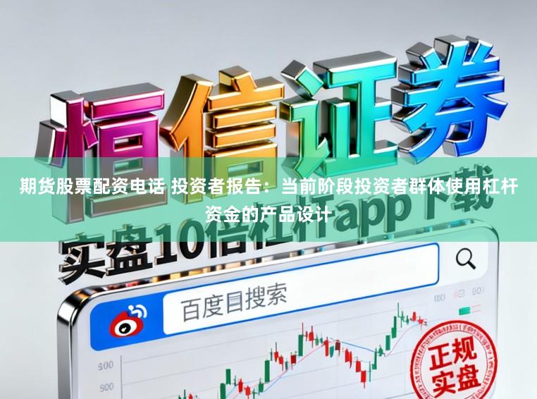 期货股票配资电话 投资者报告：当前阶段投资者群体使用杠杆资金的产品设计
