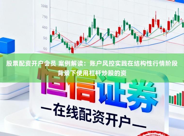 股票配资开户会员 案例解读：账户风控实践在结构性行情阶段背景下使用杠杆炒股的资