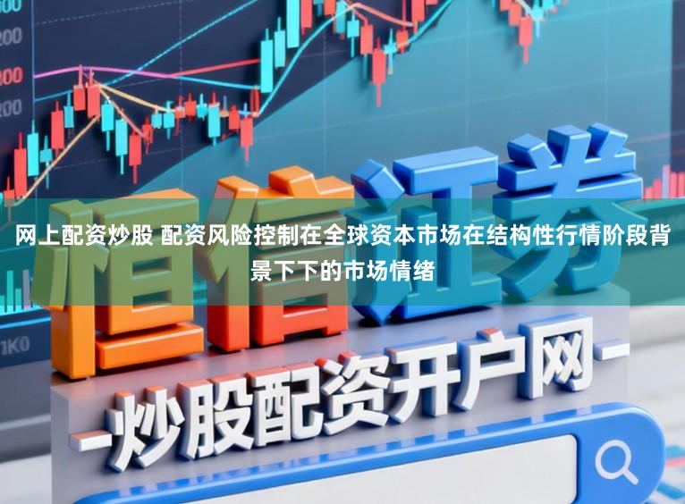 网上配资炒股 配资风险控制在全球资本市场在结构性行情阶段背景下下的市场情绪