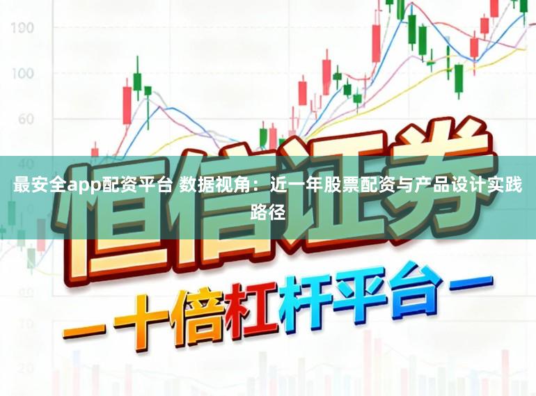 最安全app配资平台 数据视角：近一年股票配资与产品设计实践路径