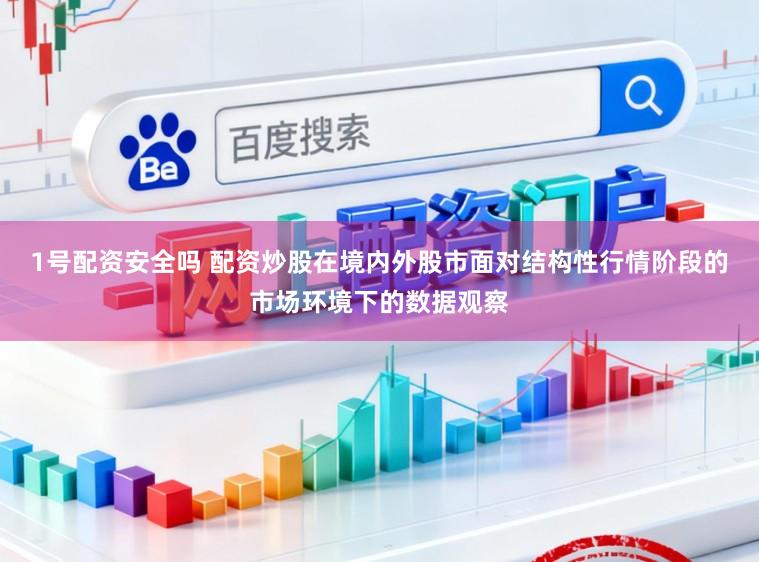 1号配资安全吗 配资炒股在境内外股市面对结构性行情阶段的市场环境下的数据观察