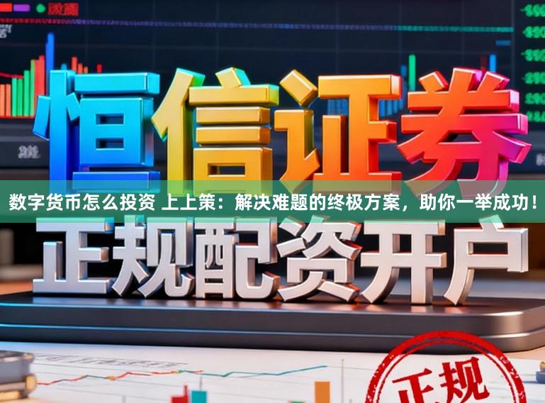 数字货币怎么投资 上上策：解决难题的终极方案，助你一举成功！