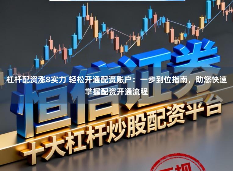 杠杆配资涨8实力 轻松开通配资账户：一步到位指南，助您快速掌握配资开通流程