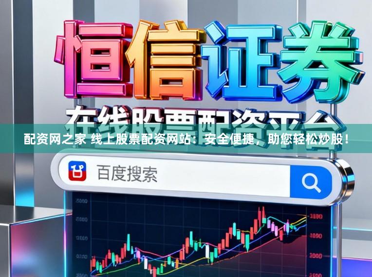 配资网之家 线上股票配资网站：安全便捷，助您轻松炒股！