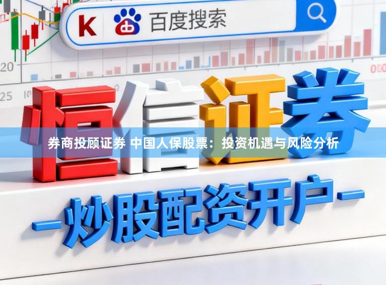 券商投顾证券 中国人保股票：投资机遇与风险分析