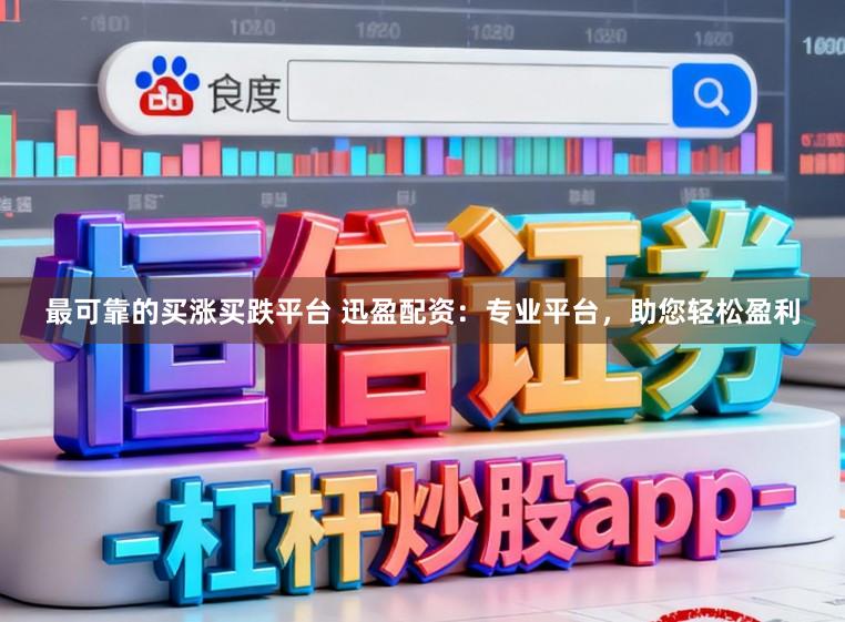 最可靠的买涨买跌平台 迅盈配资：专业平台，助您轻松盈利