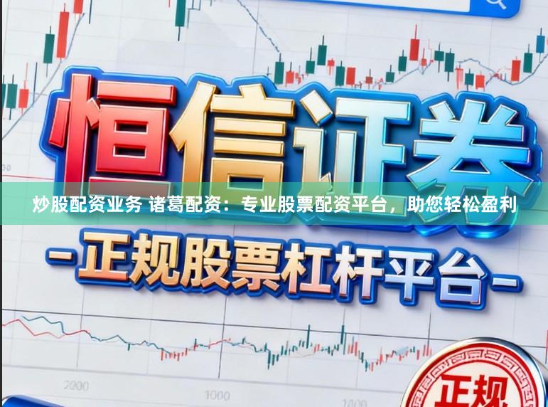 炒股配资业务 诸葛配资：专业股票配资平台，助您轻松盈利