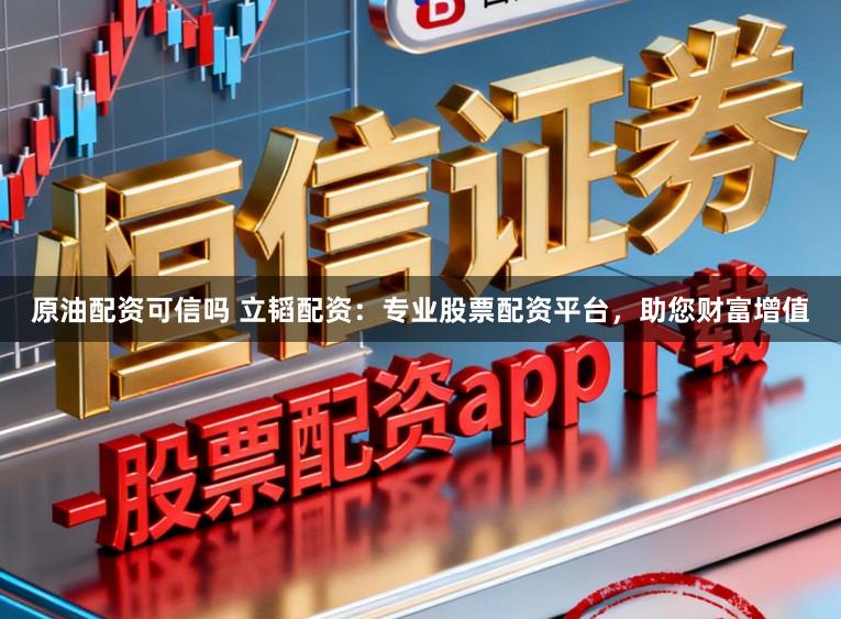 原油配资可信吗 立韬配资：专业股票配资平台，助您财富增值