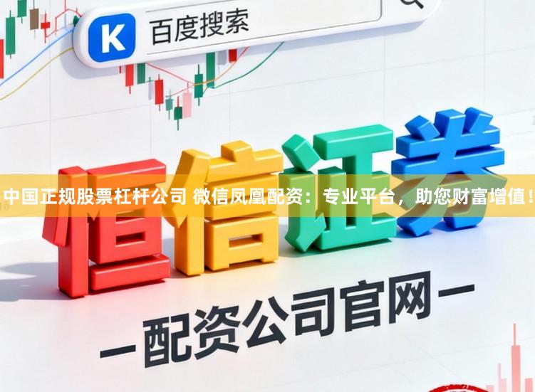 中国正规股票杠杆公司 微信凤凰配资：专业平台，助您财富增值！