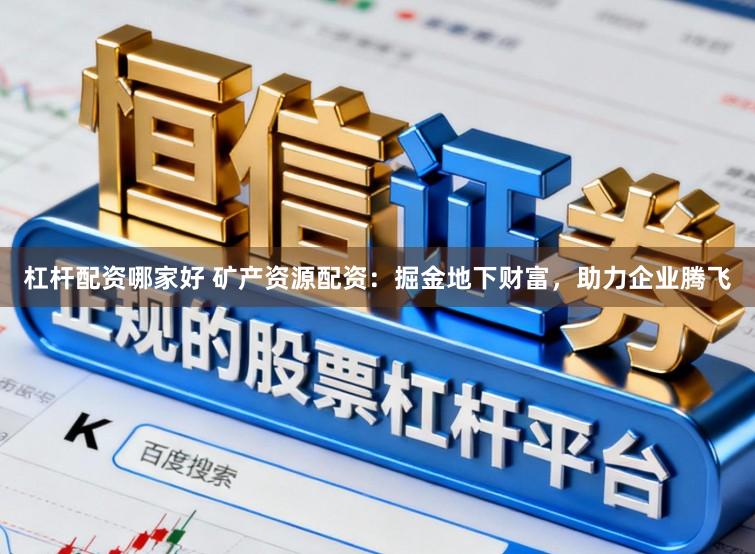 杠杆配资哪家好 矿产资源配资：掘金地下财富，助力企业腾飞
