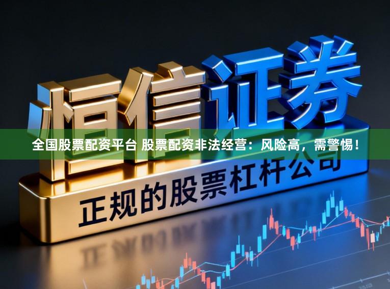 全国股票配资平台 股票配资非法经营：风险高，需警惕！