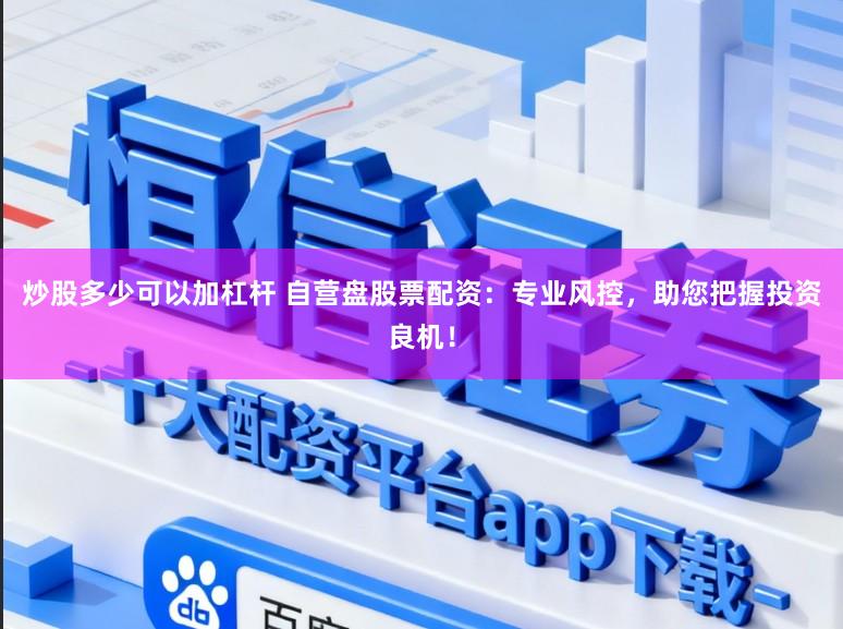 炒股多少可以加杠杆 自营盘股票配资：专业风控，助您把握投资良机！