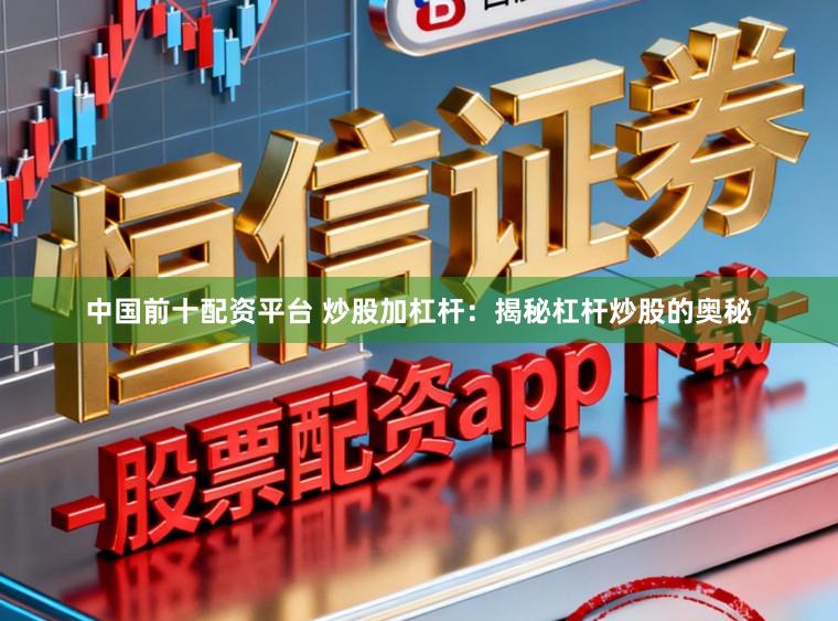 中国前十配资平台 炒股加杠杆：揭秘杠杆炒股的奥秘