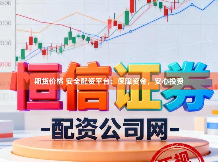 期货价格 安全配资平台：保障资金，安心投资