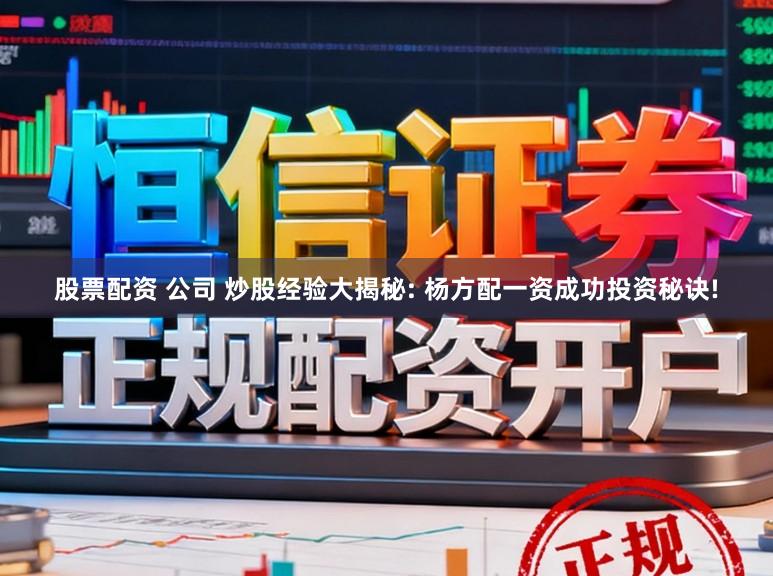 股票配资 公司 炒股经验大揭秘: 杨方配一资成功投资秘诀!