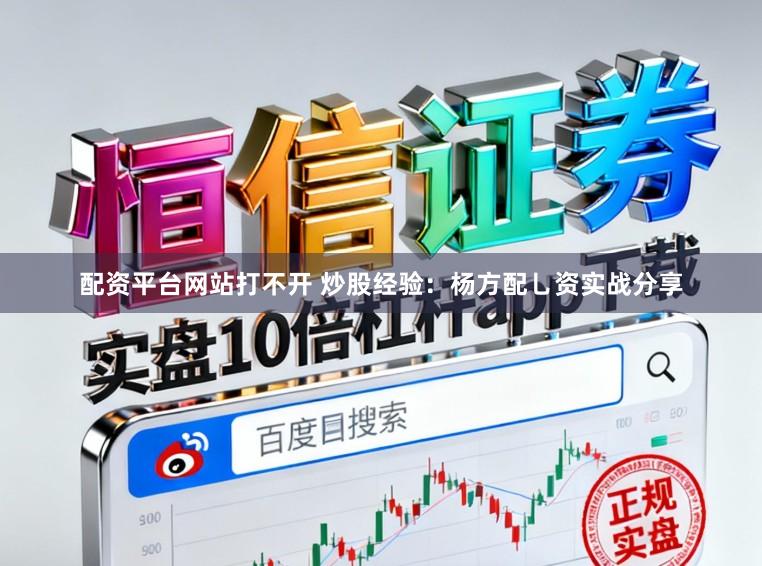 配资平台网站打不开 炒股经验：杨方配乚资实战分享