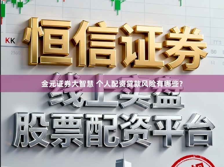 金元证券大智慧 个人配资贷款风险有哪些？