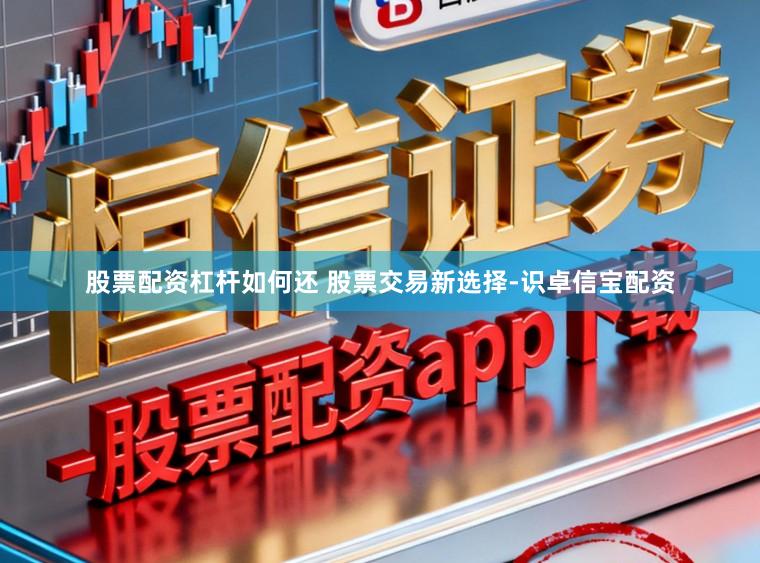 股票配资杠杆如何还 股票交易新选择-识卓信宝配资