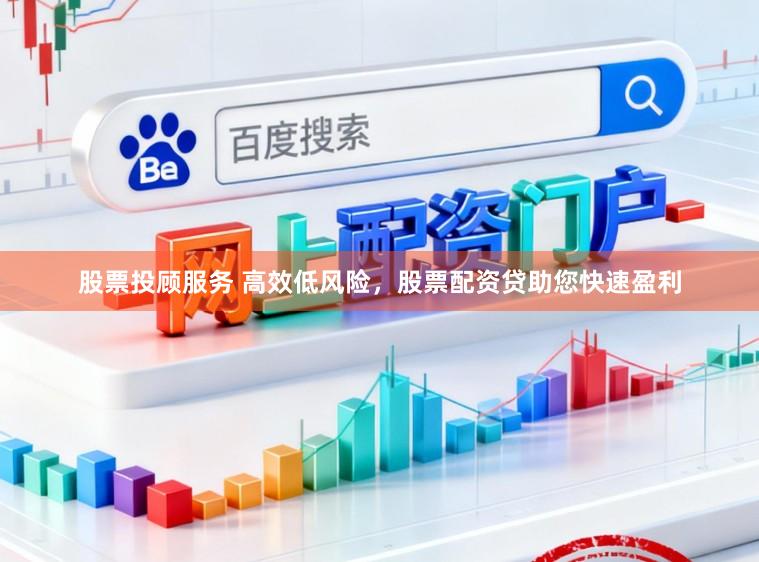 股票投顾服务 高效低风险，股票配资贷助您快速盈利